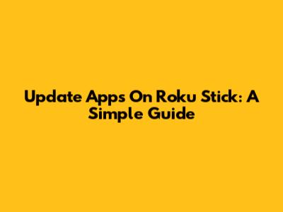 Update Apps On Roku Stick: A Simple Guide