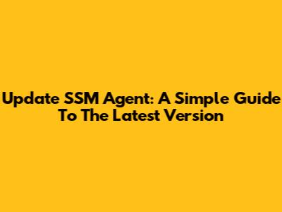 Update SSM Agent: A Simple Guide To The Latest Version