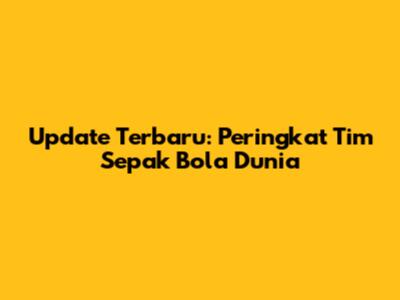 Update Terbaru: Peringkat Tim Sepak Bola Dunia