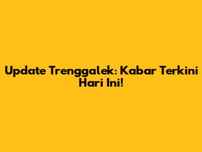 Update Trenggalek: Kabar Terkini Hari Ini!