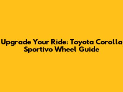 Upgrade Your Ride: Toyota Corolla Sportivo Wheel Guide