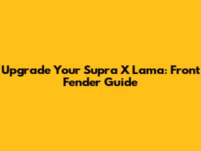 Upgrade Your Supra X Lama: Front Fender Guide