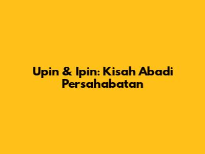 Upin & Ipin: Kisah Abadi Persahabatan