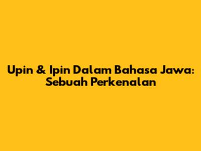 Upin & Ipin Dalam Bahasa Jawa: Sebuah Perkenalan