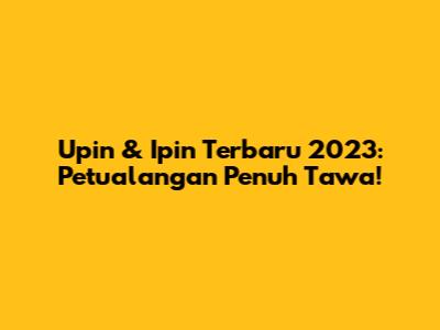 Upin & Ipin Terbaru 2023: Petualangan Penuh Tawa!