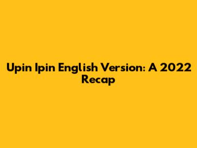 Upin Ipin English Version: A 2022 Recap