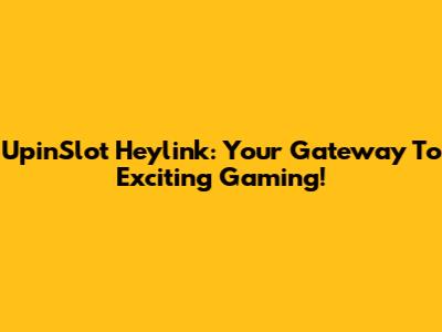 UpinSlot Heylink: Your Gateway To Exciting Gaming!