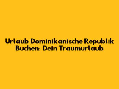 Urlaub Dominikanische Republik Buchen: Dein Traumurlaub