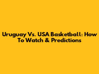 Uruguay Vs. USA Basketball: How To Watch & Predictions