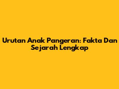 Urutan Anak Pangeran: Fakta Dan Sejarah Lengkap