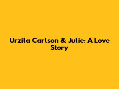 Urzila Carlson & Julie: A Love Story