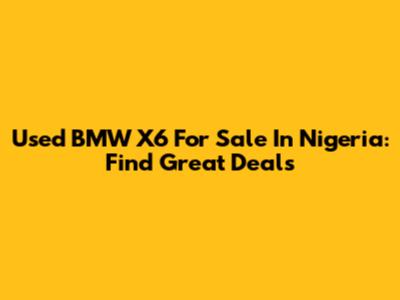 Used BMW X6 For Sale In Nigeria: Find Great Deals
