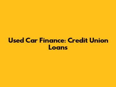Used Car Finance: Credit Union Loans