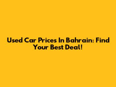 Used Car Prices In Bahrain: Find Your Best Deal!
