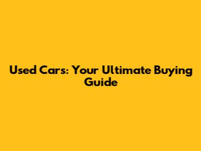 Used Cars: Your Ultimate Buying Guide