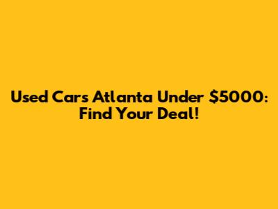 Used Cars Atlanta Under $5000: Find Your Deal!