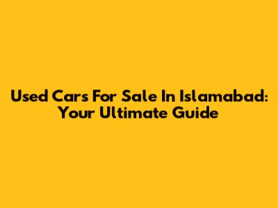 Used Cars For Sale In Islamabad: Your Ultimate Guide