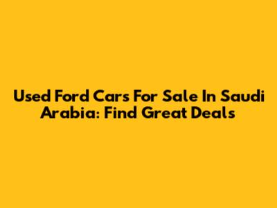 Used Ford Cars For Sale In Saudi Arabia: Find Great Deals