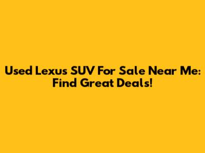 Used Lexus SUV For Sale Near Me: Find Great Deals!