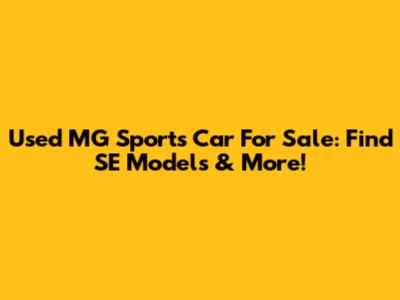 Used MG Sports Car For Sale: Find SE Models & More!