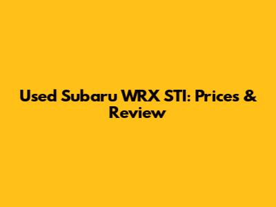 Used Subaru WRX STI: Prices & Review