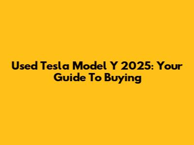 Used Tesla Model Y 2025: Your Guide To Buying