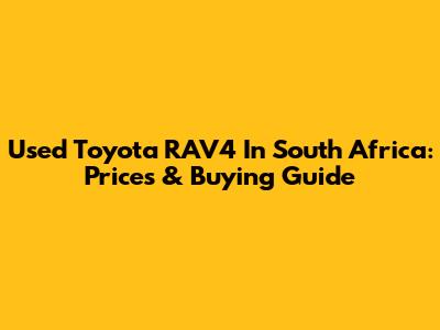 Used Toyota RAV4 In South Africa: Prices & Buying Guide