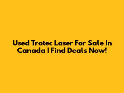 Used Trotec Laser For Sale In Canada | Find Deals Now!