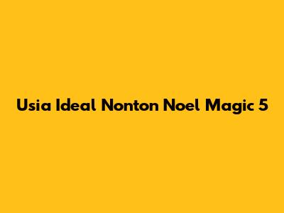 Usia Ideal Nonton Noel Magic 5