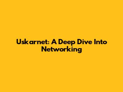 Uskarnet: A Deep Dive Into Networking
