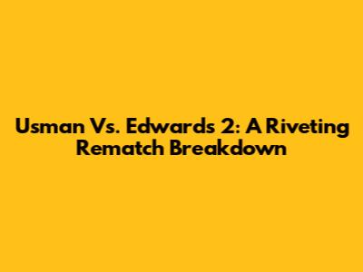 Usman Vs. Edwards 2: A Riveting Rematch Breakdown
