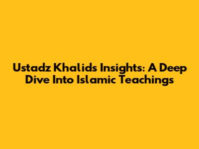Ustadz Khalid's Insights: A Deep Dive Into Islamic Teachings