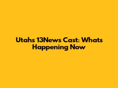 Utah's 13News Cast: What's Happening Now