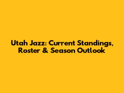 Utah Jazz: Current Standings, Roster & Season Outlook