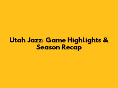 Utah Jazz: Game Highlights & Season Recap