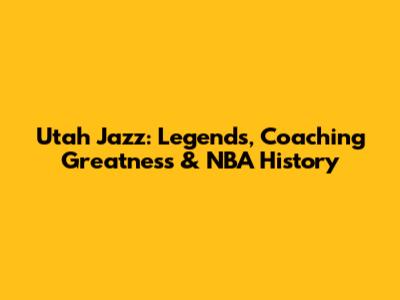 Utah Jazz: Legends, Coaching Greatness & NBA History