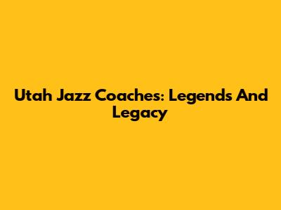 Utah Jazz Coaches: Legends And Legacy