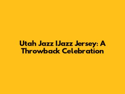 Utah Jazz IJazz Jersey: A Throwback Celebration