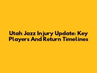 Utah Jazz Injury Update: Key Players And Return Timelines
