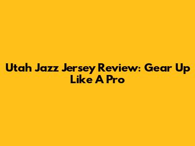 Utah Jazz Jersey Review: Gear Up Like A Pro