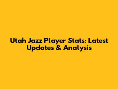 Utah Jazz Player Stats: Latest Updates & Analysis