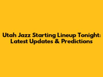 Utah Jazz Starting Lineup Tonight: Latest Updates & Predictions