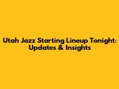 Utah Jazz Starting Lineup Tonight: Updates & Insights