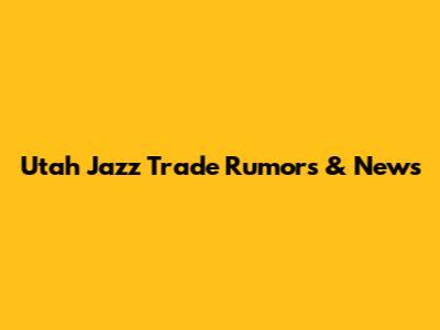Utah Jazz Trade Rumors & News