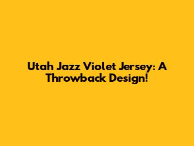 Utah Jazz Violet Jersey: A Throwback Design!