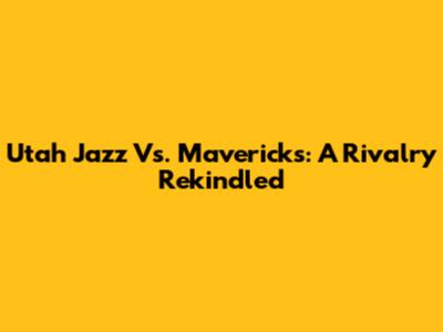 Utah Jazz Vs. Mavericks: A Rivalry Rekindled