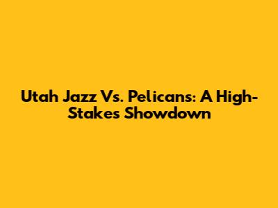 Utah Jazz Vs. Pelicans: A High-Stakes Showdown