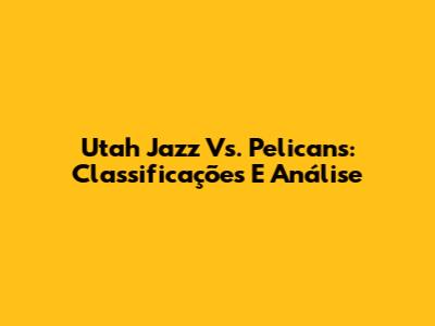 Utah Jazz Vs. Pelicans: Classificações E Análise