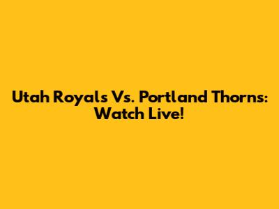 Utah Royals Vs. Portland Thorns: Watch Live!