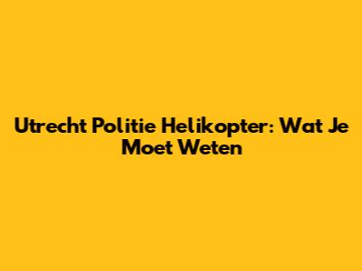 Utrecht Politie Helikopter: Wat Je Moet Weten